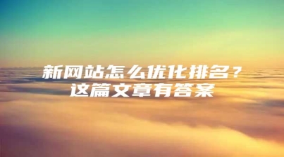 新网站怎么优化排名？这篇文章有答案