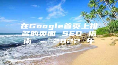 在Google首页上排名的页面 SEO 指南 – 2022 年