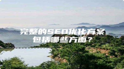 完整的SEO优化方案包括哪些方面？