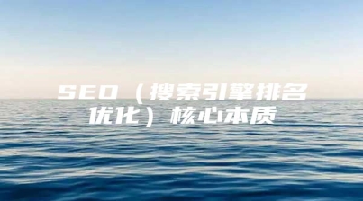 SEO（搜索引擎排名优化）核心本质