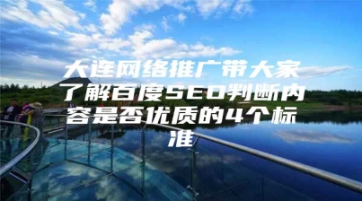 大连网络推广带大家了解百度SEO判断内容是否优质的4个标准