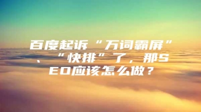 百度起诉“万词霸屏”、“快排”了，那SEO应该怎么做？