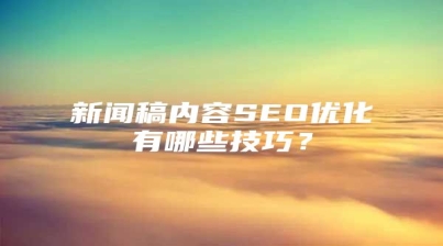 新闻稿内容SEO优化有哪些技巧？