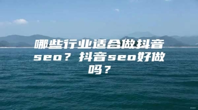 哪些行业适合做抖音seo？抖音seo好做吗？